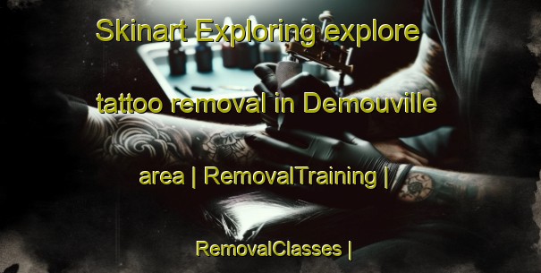 Skinart Exploring explore tattoo removal in Demouville area | RemovalTraining | RemovalClasses | SkinartTraining-France